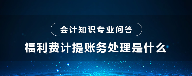 福利費(fèi)計提賬務(wù)處理是什么