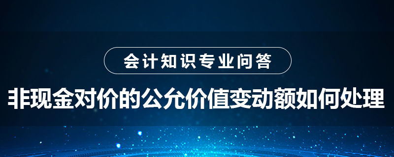 非現(xiàn)金對價的公允價值變動額如何處理