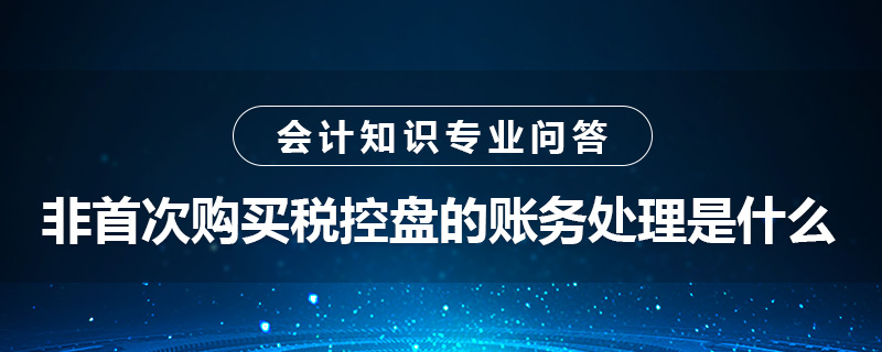 非首次购买税控盘的账务处理是什么