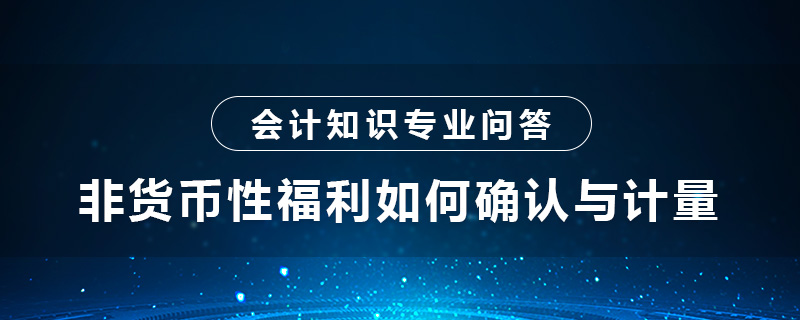 非貨幣性福利如何確認(rèn)與計(jì)量