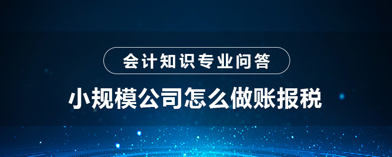 小规模公司怎么做账报税