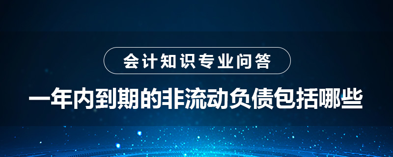 一年內(nèi)到期的非流動(dòng)負(fù)債包括哪些