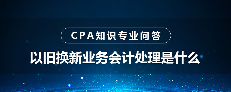 以旧换新业务会计处理是什么