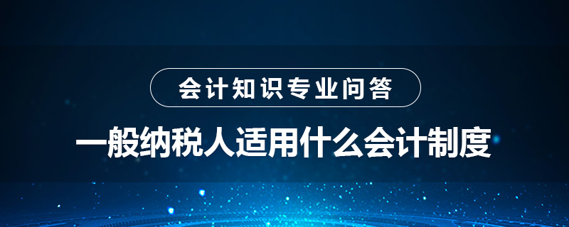 一般納稅人適用什么會計制度