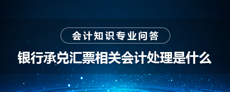 銀行承兌匯票相關(guān)會計處理是什么