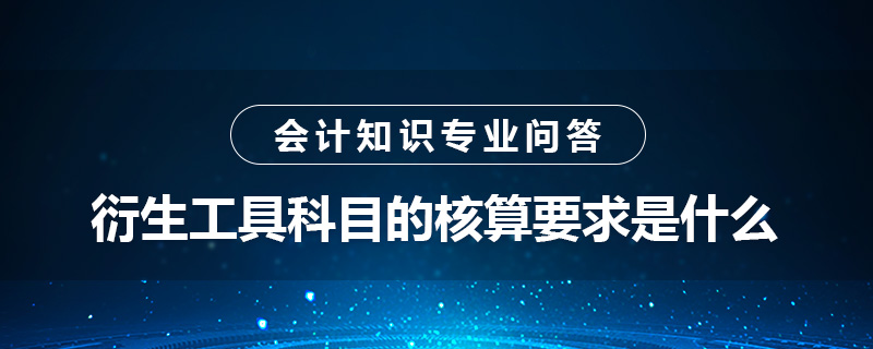 衍生工具科目的核算要求是什么