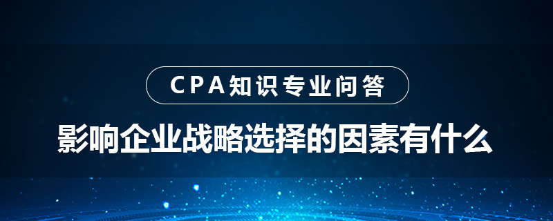 影响企业战略选择的因素有什么