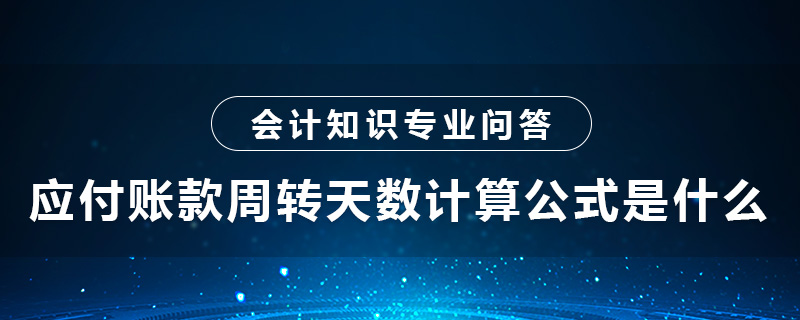 應(yīng)付賬款周轉(zhuǎn)天數(shù)計算公式是什么