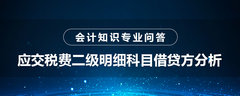 應(yīng)交稅費(fèi)二級明細(xì)科目借貸方怎么分析