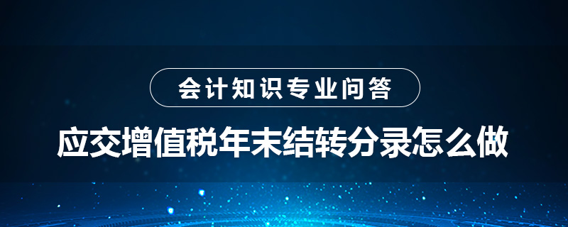 應(yīng)交增值稅年末結(jié)轉(zhuǎn)分錄怎么做