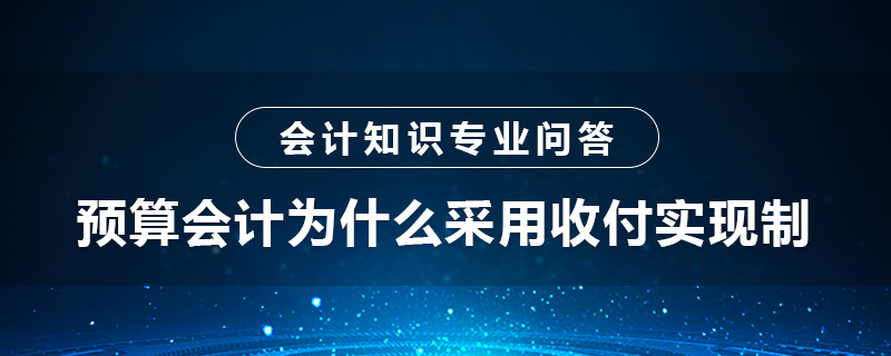 預(yù)算會計(jì)為什么采用收付實(shí)現(xiàn)制