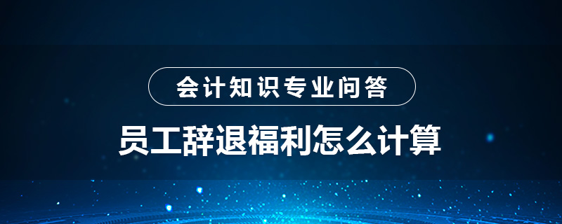 员工辞退福利怎么计算