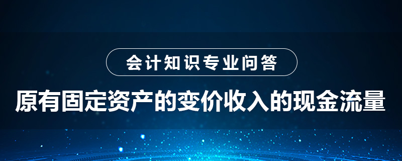 原有固定资产的变价收入的现金流量是指什么