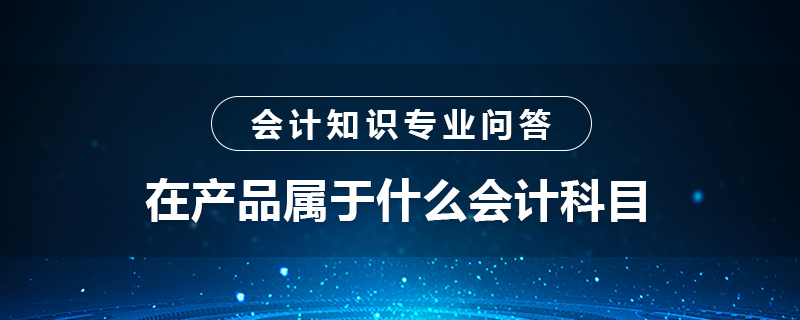 在产品属于什么会计科目