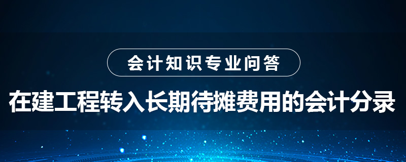 在建工程轉入長期待攤費用的會計分錄怎么做