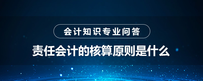 責任會計的核算原則是什么