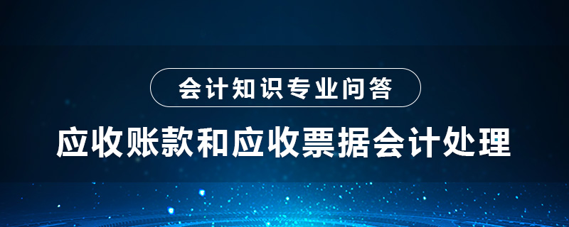 應(yīng)收賬款和應(yīng)收票據(jù)會(huì)計(jì)處理是什么