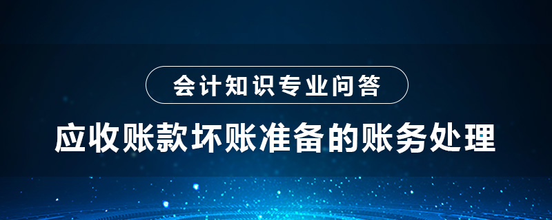 應收賬款壞賬準備的賬務處理是什么