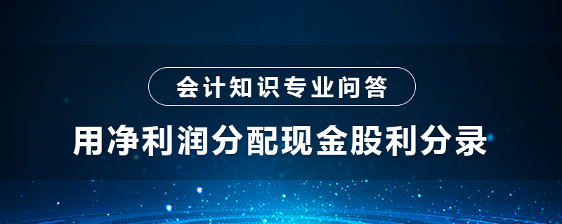 用凈利潤分配現(xiàn)金股利分錄怎么做