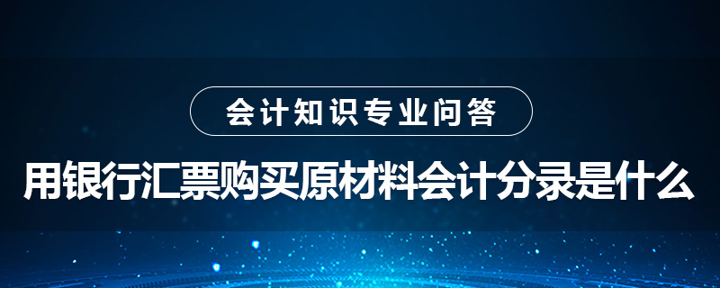 用銀行匯票購買原材料會計分錄是什么