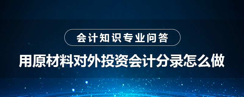 用原材料对外投资会计分录怎么做
