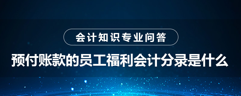 預(yù)付賬款的員工福利會計(jì)分錄是什么