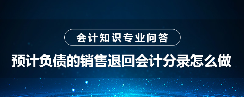 預(yù)計(jì)負(fù)債的銷售退回會(huì)計(jì)分錄怎么做