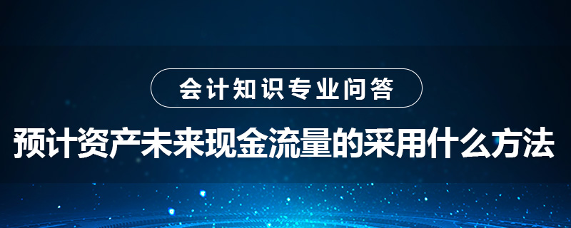 预计资产未来现金流量的采用什么方法