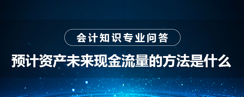 预计资产未来现金流量的方法是什么