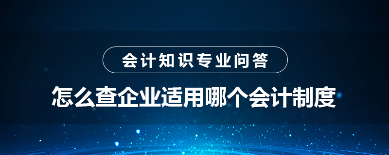 怎么查企業(yè)適用哪個會計制度