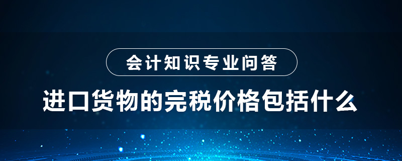 進(jìn)口貨物的完稅價(jià)格包括什么