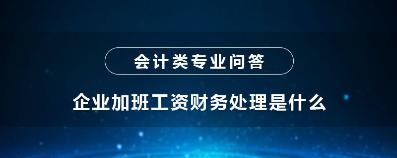 企業(yè)加班工資財務處理是什么