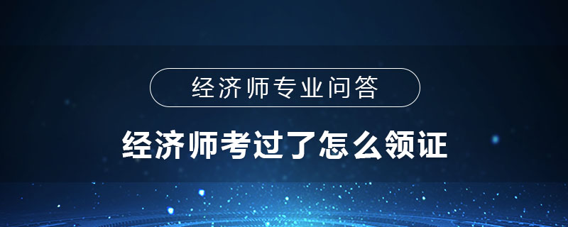 经济师考过了怎么领证