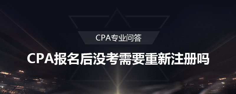 CPA报名后没考需要重新注册吗