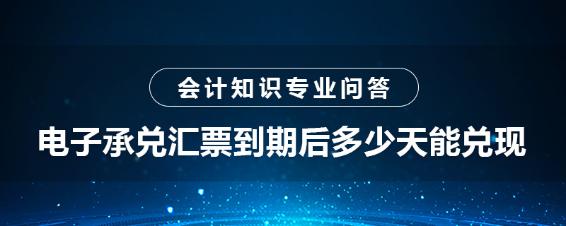 電子承兌匯票到期后多少天能兌現(xiàn)