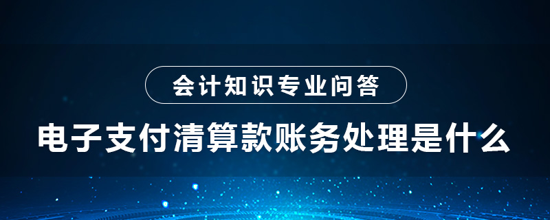 电子支付清算款账务处理是什么
