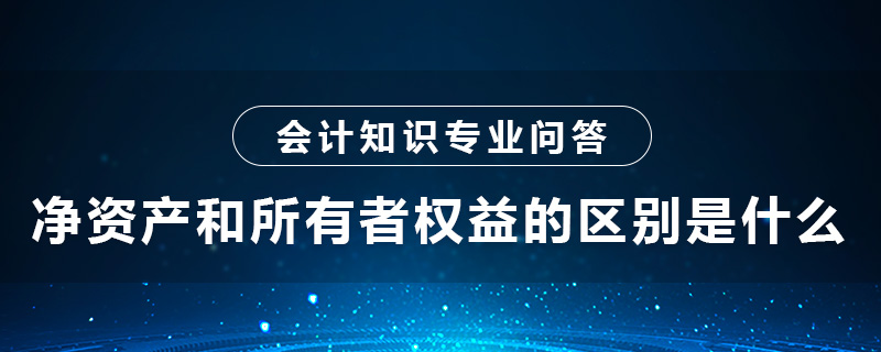 凈資產(chǎn)和所有者權益的區(qū)別是什么