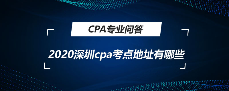 2020深圳cpa考點地址有哪些