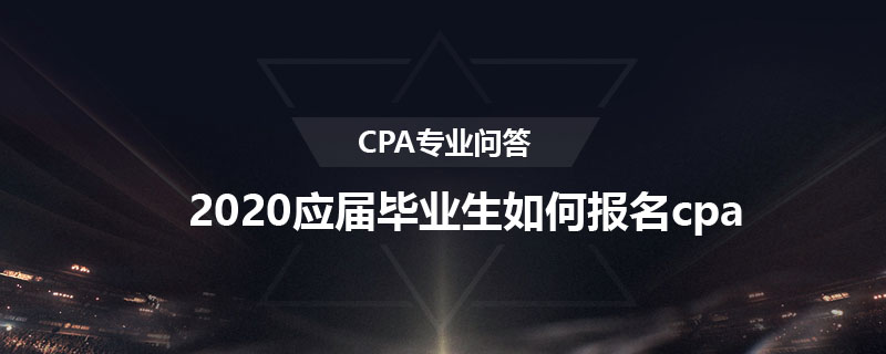 2020應屆畢業(yè)生如何報名cpa