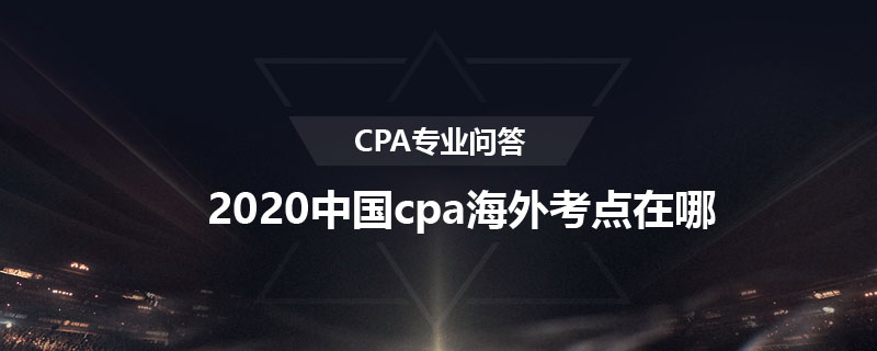 2020中国cpa海外考点在哪