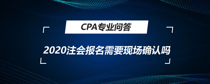 2020注会报名需要现场确认吗