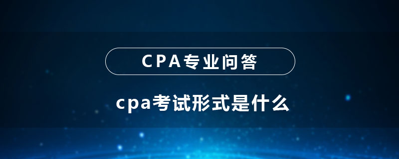 cpa考试形式是什么