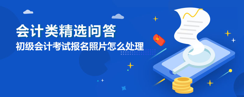 初级会计考试报名照片怎么处理
