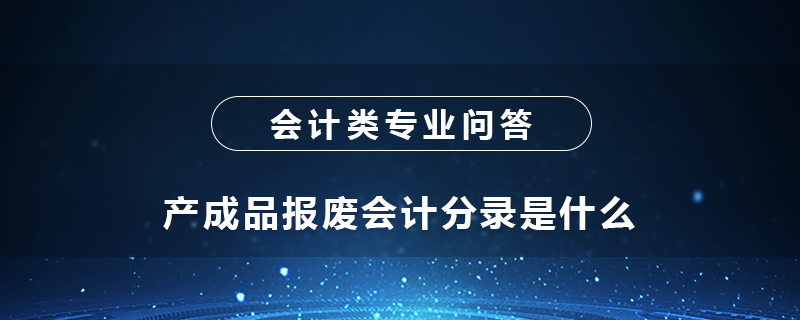 產(chǎn)成品報(bào)廢會(huì)計(jì)分錄是什么