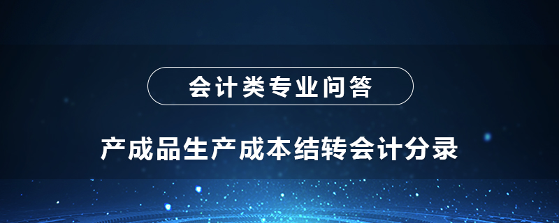 產(chǎn)成品生產(chǎn)成本結(jié)轉(zhuǎn)會(huì)計(jì)分錄