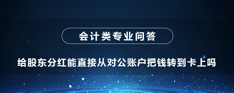 給股東分紅能直接從對(duì)公賬戶把錢轉(zhuǎn)到卡上嗎