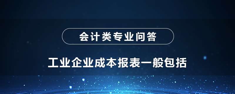 工业企业成本报表一般包括