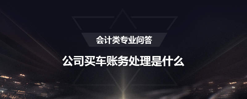 公司买车账务处理是什么