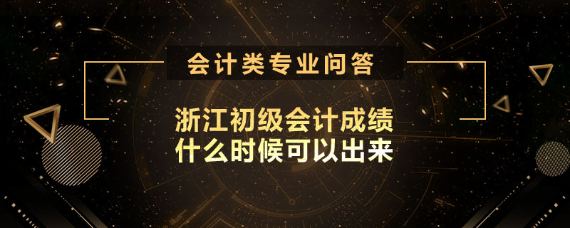 浙江初級會計成績什么時候可以出來