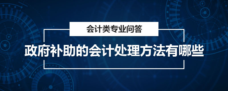 政府補(bǔ)助的會計處理方法有哪些